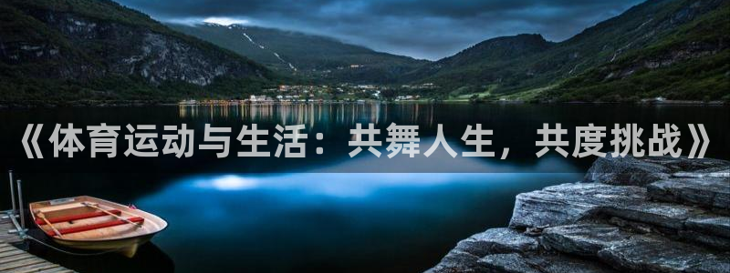 杏彩xc4开户：《体育运动与生活：共舞人生，共度挑战》