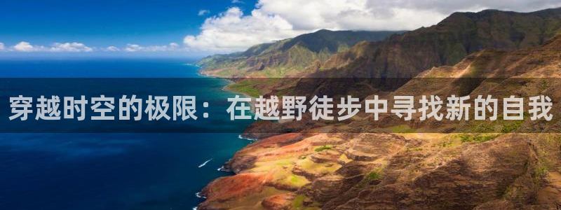 沃尔沃xc90款参数：穿越时空的极限：在越野徒步中寻找新的自我