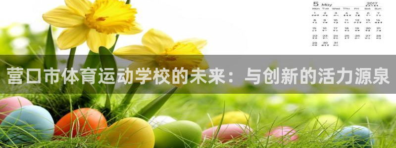 xc是哪里的车牌：营口市体育运动学校的未来：与创新的活力源泉