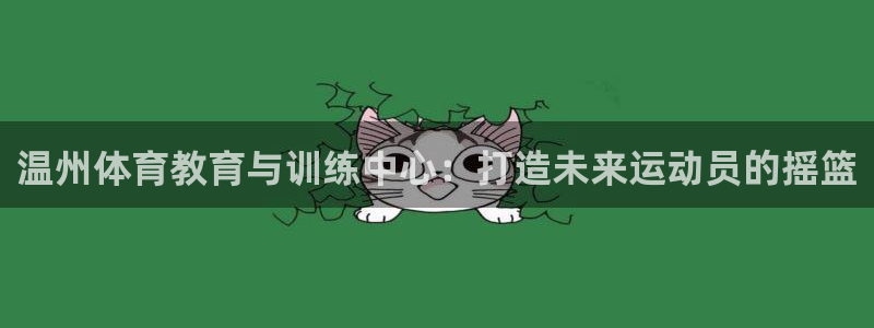 杏彩xc体育老板是谁：温州体育教育与训练中心：打造未来运动员的摇篮