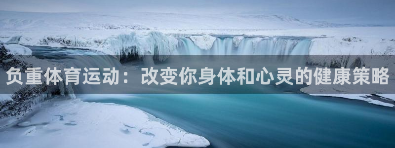 杏彩登录：负重体育运动：改变你身体和心灵的健康策略