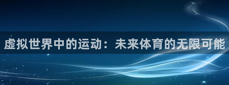杏彩xc2登录地址：虚拟世界中的运动：未来体育的无限可能