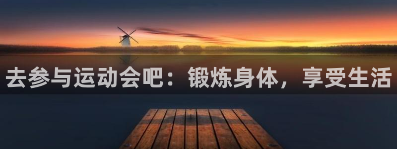 杏彩xcf凯捷平台在线注册：去参与运动会吧：锻炼身体，享受生活