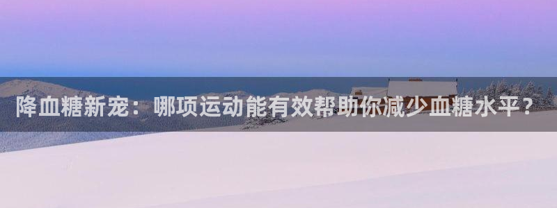xc602020款：降血糖新宠：哪项运动能有效帮助你减少血糖水平？