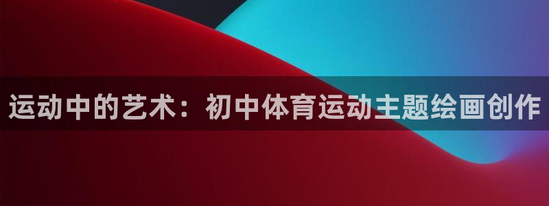 xc7212007：运动中的艺术：初中体育运动主题绘画创作