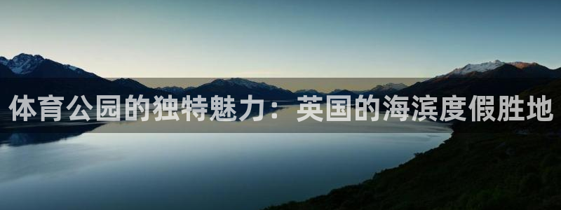 杏彩登录地址：体育公园的独特魅力：英国的海滨度假胜地