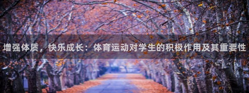 杏彩xc凯捷开号链接：增强体质，快乐成长：体育运动对学生的积极作用及其重要性